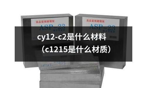cy12-c2是什么材料(c1215是什么材質)