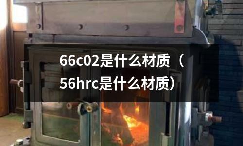 66c02是什么材質(56hrc是什么材質)