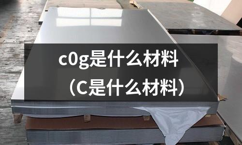 c0g是什么材料（C是什么材料）