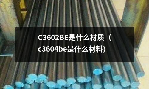 C3602BE是什么材質(zhì)（c3604be是什么材料）