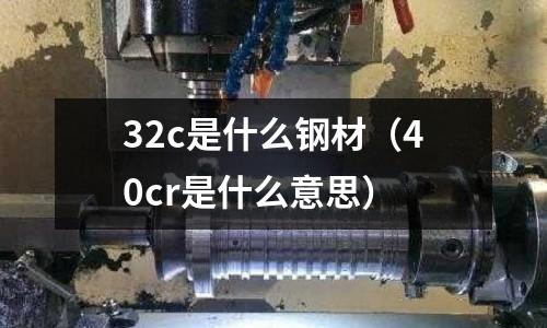32c是什么鋼材(40cr是什么意思)