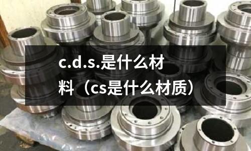 c.d.s.是什么材料(cs是什么材質)
