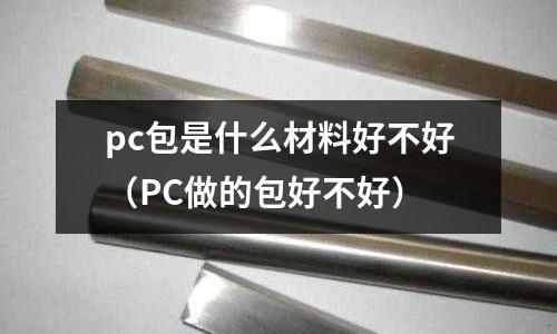 pc包是什么材料好不好(PC做的包好不好)
