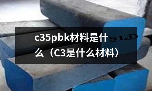 c35pbk材料是什么(C3是什么材料)