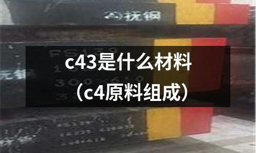 c43是什么材料(c4原料組成)