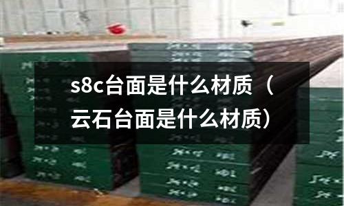 s8c臺面是什么材質(云石臺面是什么材質)