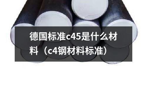 德國標準c45是什么材料（c4鋼材料標準）