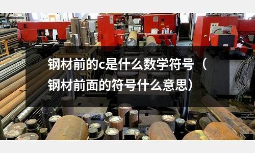 鋼材前的c是什么數學符號(鋼材前面的符號什么意思)