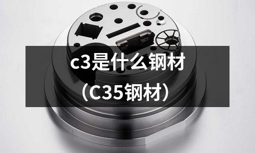 c3是什么鋼材(C35鋼材)