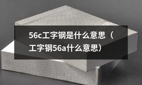 56c工字鋼是什么意思(工字鋼56a什么意思)