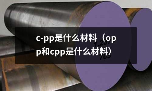 c-pp是什么材料(opp和cpp是什么材料)