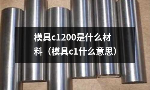 模具c1200是什么材料(模具c1什么意思)