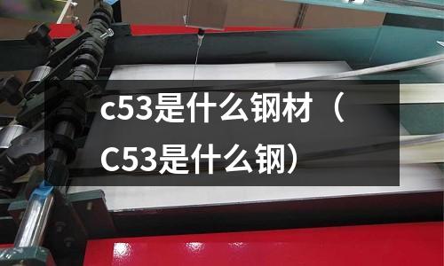 c53是什么鋼材(C53是什么鋼)