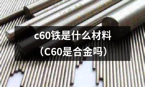 c60鐵是什么材料(C60是合金嗎)