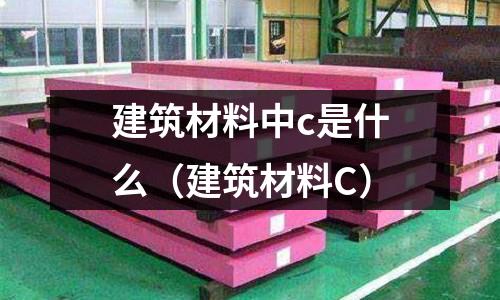 建筑材料中c是什么(建筑材料C)