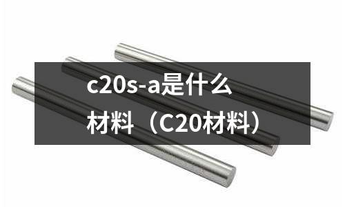 c20s-a是什么材料(C20材料)
