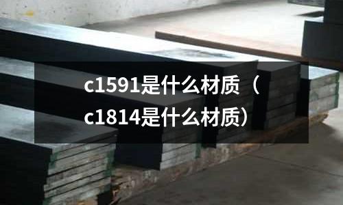 c1591是什么材質(c1814是什么材質)