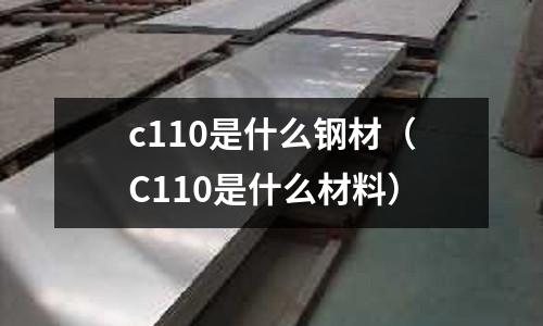 c110是什么鋼材(C110是什么材料)