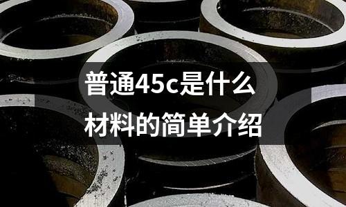 普通45c是什么材料的簡單介紹