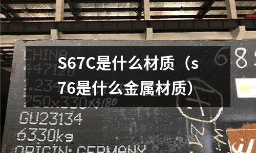 S67C是什么材質(zhì)(s76是什么金屬材質(zhì))