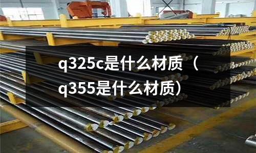 q325c是什么材質(q355是什么材質)