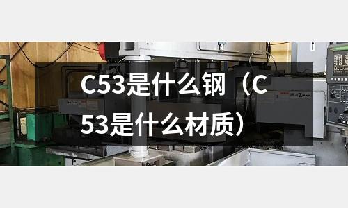 C53是什么鋼（C53是什么材質）