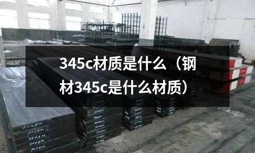 345c材質是什么（鋼材345c是什么材質）