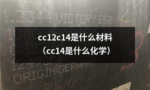 cc12c14是什么材料(cc14是什么化學)