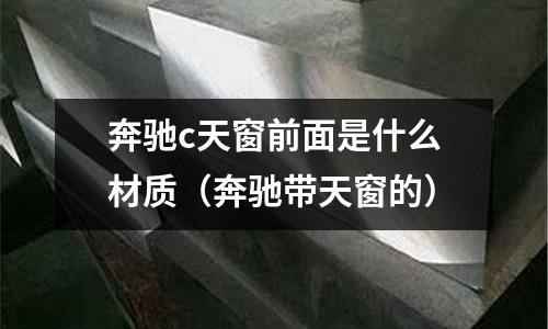 奔馳c天窗前面是什么材質(奔馳帶天窗的)