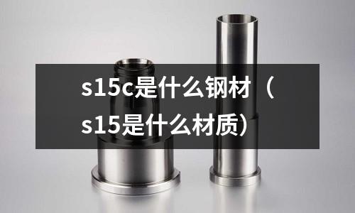 s15c是什么鋼材(s15是什么材質(zhì))