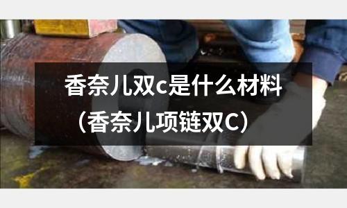 香奈兒雙c是什么材料(香奈兒項鏈雙C)