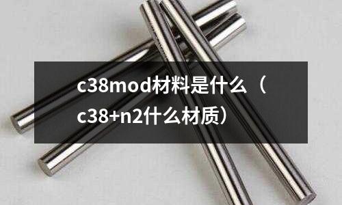 c38mod材料是什么(c38+n2什么材質(zhì))