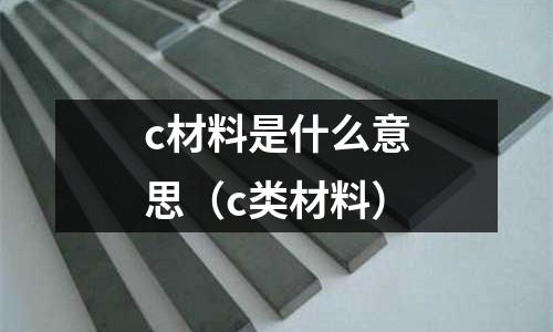 c材料是什么意思(c類材料)