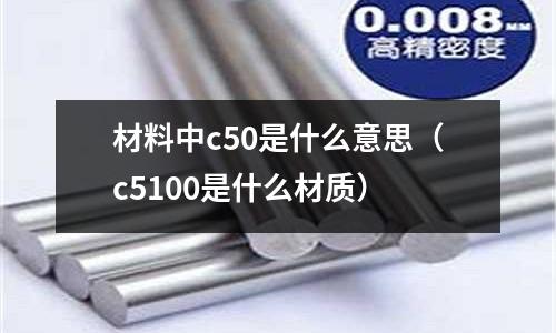 材料中c50是什么意思（c5100是什么材質(zhì)）
