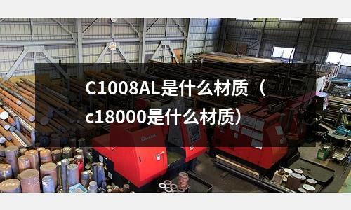 C1008AL是什么材質（c18000是什么材質）
