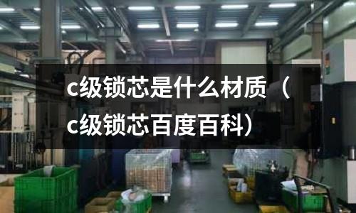 c級鎖芯是什么材質(c級鎖芯百度百科)