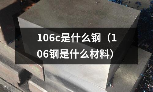 106c是什么鋼(106鋼是什么材料)