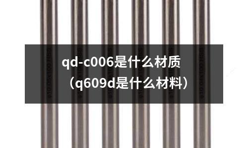 qd-c006是什么材質(q609d是什么材料)