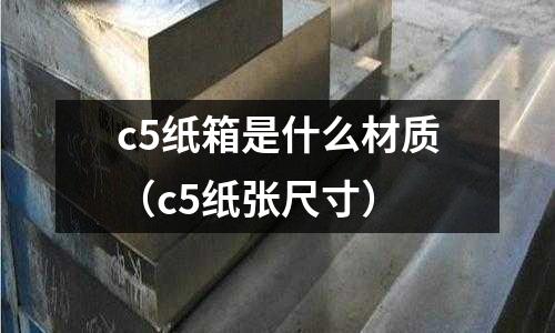 c5紙箱是什么材質(zhì)(c5紙張尺寸)