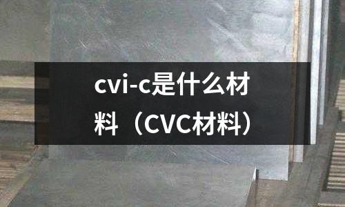 cvi-c是什么材料(CVC材料)