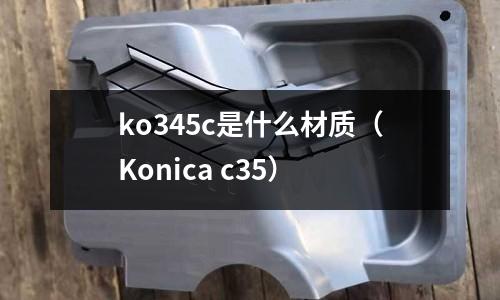 ko345c是什么材質(zhì)（Konica c35）