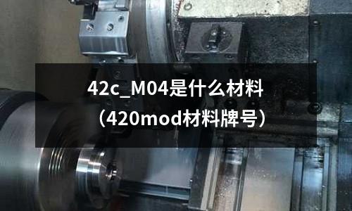 42c_M04是什么材料(420mod材料牌號)