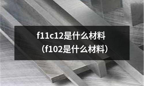 f11c12是什么材料(f102是什么材料)