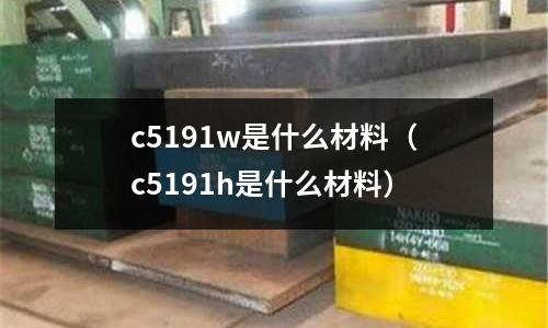 c5191w是什么材料(c5191h是什么材料)