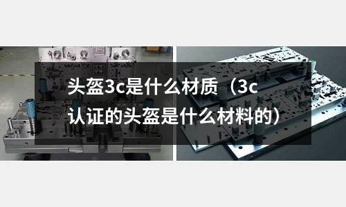 頭盔3c是什么材質（3c認證的頭盔是什么材料的）