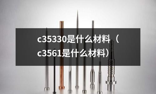 c35330是什么材料(c3561是什么材料)