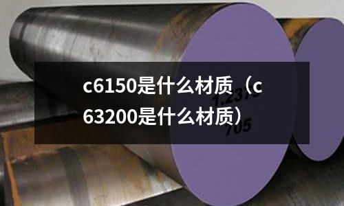 c6150是什么材質(c63200是什么材質)