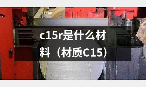 c15r是什么材料(材質C15)
