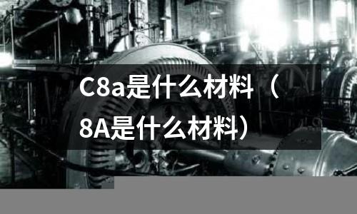 C8a是什么材料(8A是什么材料)