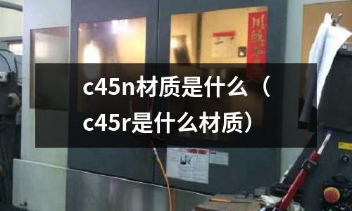c45n材質是什么(c45r是什么材質)